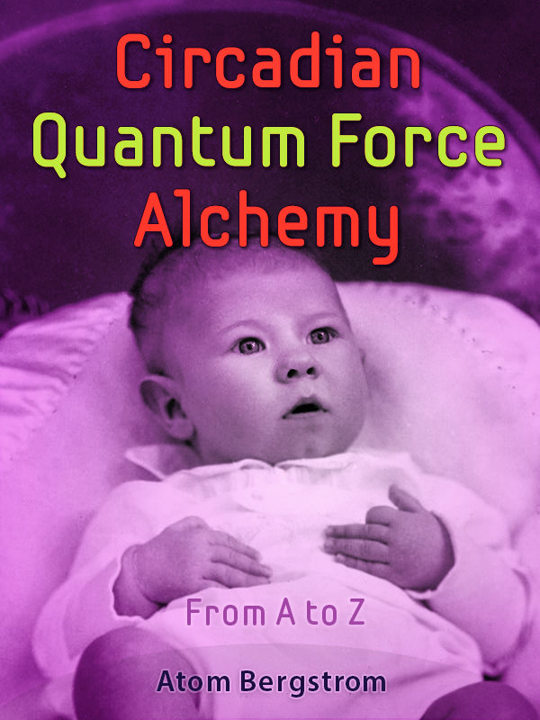 Circadian Quantum Force Alchemy From A to Z — Atom Bergstrom Circadian Quantum Force Alchemy From A-to-Z