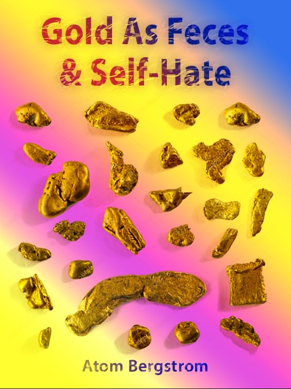Gold As Feces & Self-Hate — Atom Bergstrom Gold As Feces & Self-Hate